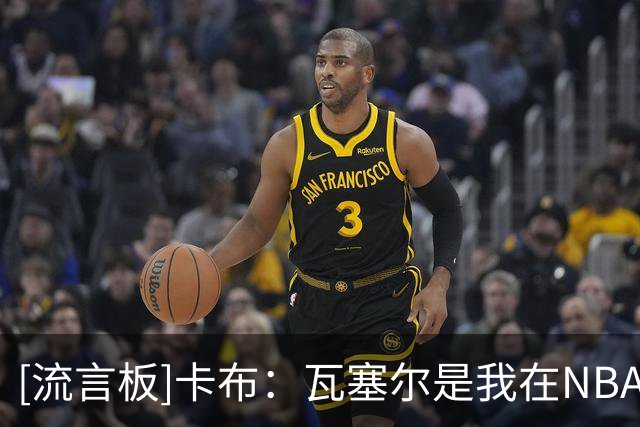 [流言板]卡布：瓦塞尔是我在NBA里最喜欢的球员、对他充满敬意